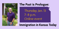The Past is Prologue: Immigration in Kansas Today. Thursday, Jan. 13, 7 p.m. - 8 p.m. Online event