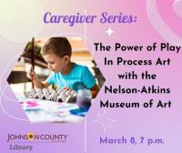 Caregiver Workshop: Power of Play in Process Art with the Nelson-Atkins Museum of Art Tuesday, March 8 at 7 p.m.
