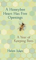 A Honeybee Heart Has Five Openings: A Year of Keeping Bees by Helen Jukes