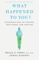 What Happened to You? Conversations on Trauma, Resilience, and Healing What Happened to You? Conversations on Trauma, Resilience, and Healing book cover